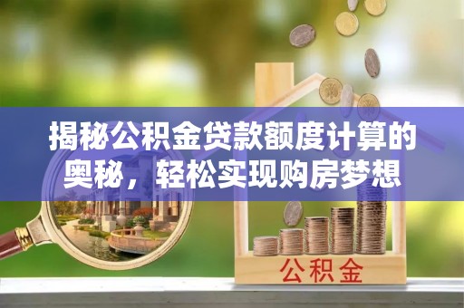 墨脱揭秘公积金贷款额度计算的奥秘，轻松实现购房梦想