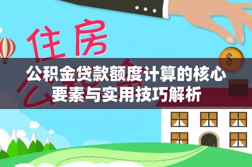 墨脱公积金贷款额度计算的核心要素与实用技巧解析