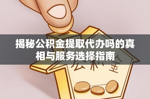 墨脱揭秘公积金提取代办吗的真相与服务选择指南