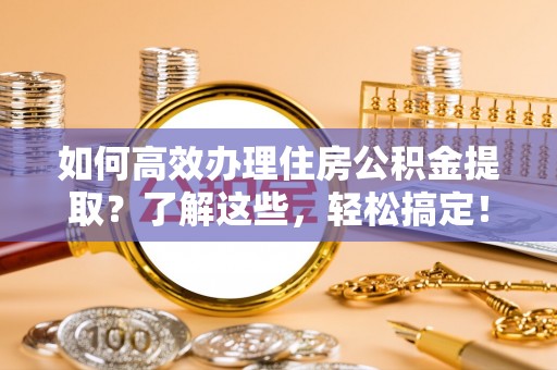 墨脱如何高效办理住房公积金提取？了解这些，轻松搞定！