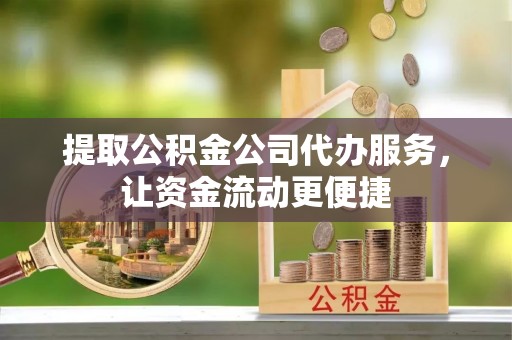 墨脱提取公积金公司代办服务，让资金流动更便捷