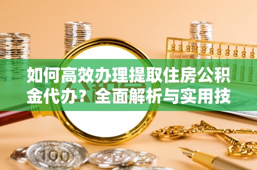 墨脱如何高效办理提取住房公积金代办？全面解析与实用技巧