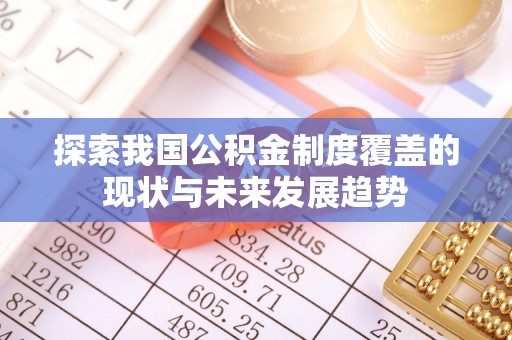 墨脱探索我国公积金制度覆盖的现状与未来发展趋势