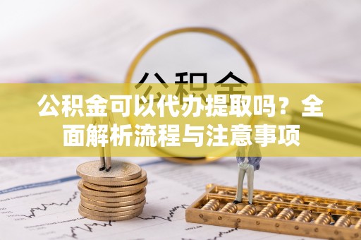 墨脱公积金可以代办提取吗？全面解析流程与注意事项