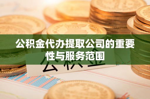 墨脱公积金代办提取公司的重要性与服务范围