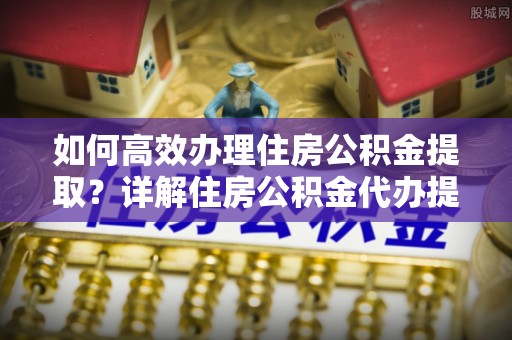 墨脱如何高效办理住房公积金提取？详解住房公积金代办提取流程