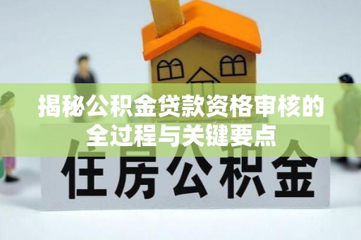 墨脱揭秘公积金贷款资格审核的全过程与关键要点
