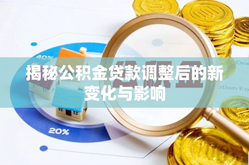 墨脱揭秘公积金贷款调整后的新变化与影响