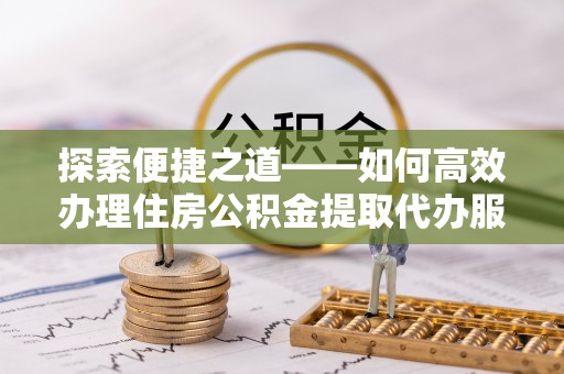墨脱探索便捷之道——如何高效办理住房公积金提取代办服务