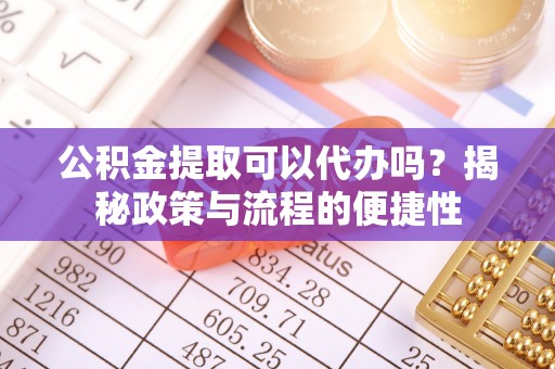 墨脱公积金提取可以代办吗？揭秘政策与流程的便捷性