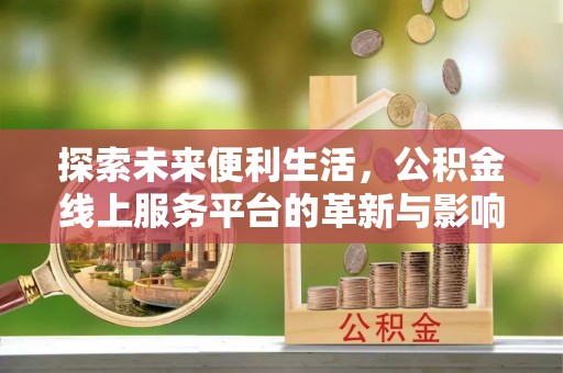 墨脱探索未来便利生活，公积金线上服务平台的革新与影响