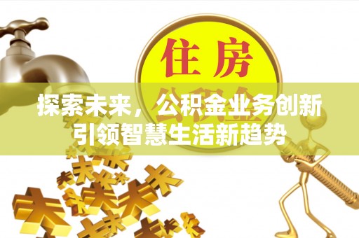 墨脱探索未来，公积金业务创新引领智慧生活新趋势