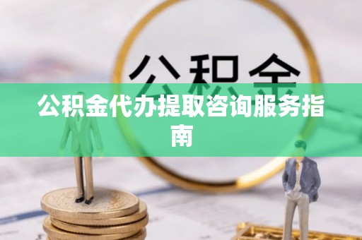 墨脱公积金代办提取咨询服务指南