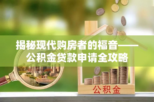 墨脱揭秘现代购房者的福音——公积金贷款申请全攻略