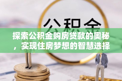 墨脱探索公积金购房贷款的奥秘，实现住房梦想的智慧选择