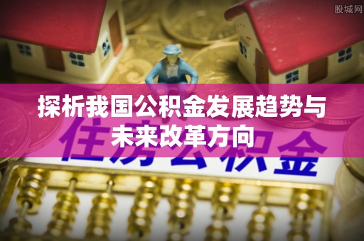 墨脱探析我国公积金发展趋势与未来改革方向