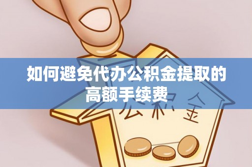 墨脱如何避免代办公积金提取的高额手续费