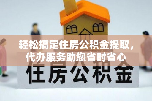 墨脱轻松搞定住房公积金提取，代办服务助您省时省心