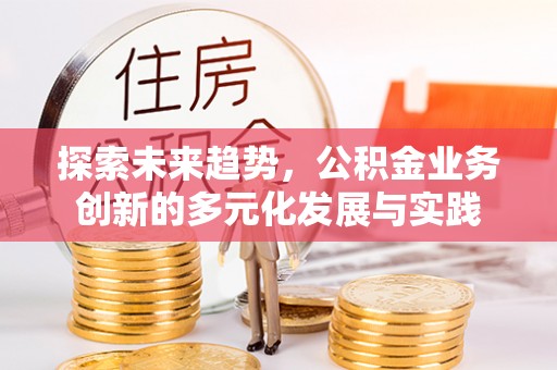 墨脱探索未来趋势，公积金业务创新的多元化发展与实践