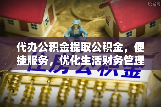 墨脱代办公积金提取公积金，便捷服务，优化生活财务管理