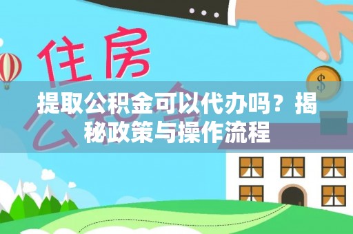 墨脱提取公积金可以代办吗？揭秘政策与操作流程
