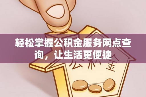 墨脱轻松掌握公积金服务网点查询，让生活更便捷