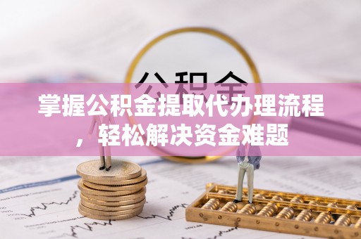 墨脱掌握公积金提取代办理流程，轻松解决资金难题