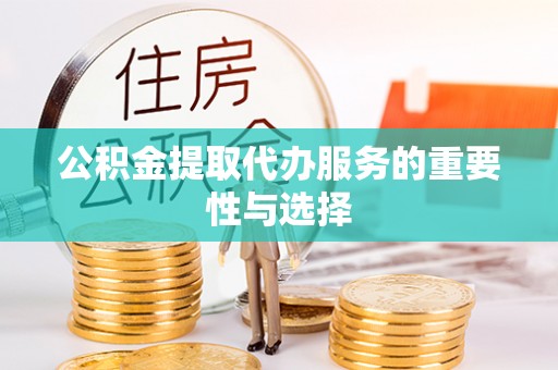 墨脱公积金提取代办服务的重要性与选择