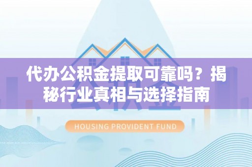 墨脱代办公积金提取可靠吗？揭秘行业真相与选择指南
