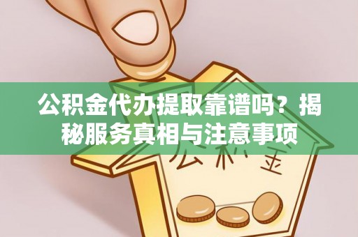 墨脱公积金代办提取靠谱吗？揭秘服务真相与注意事项