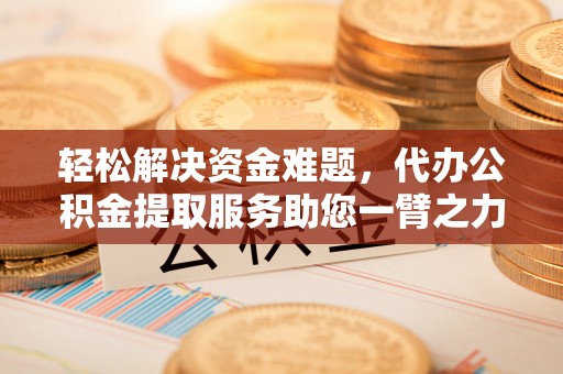 墨脱轻松解决资金难题，代办公积金提取服务助您一臂之力