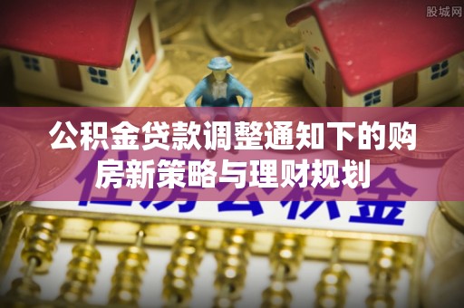 墨脱公积金贷款调整通知下的购房新策略与理财规划