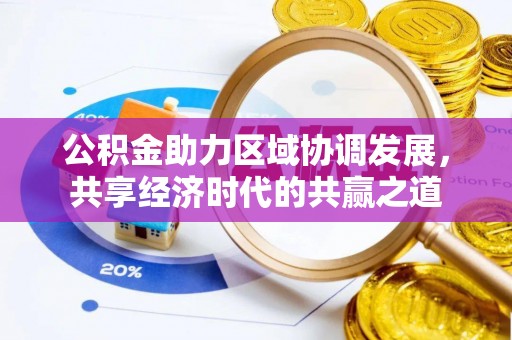 墨脱公积金助力区域协调发展，共享经济时代的共赢之道
