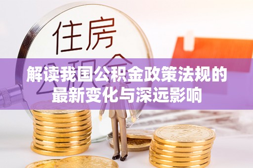 墨脱解读我国公积金政策法规的最新变化与深远影响