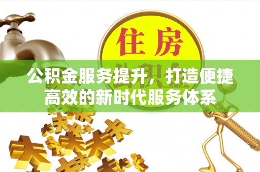 墨脱公积金服务提升，打造便捷高效的新时代服务体系
