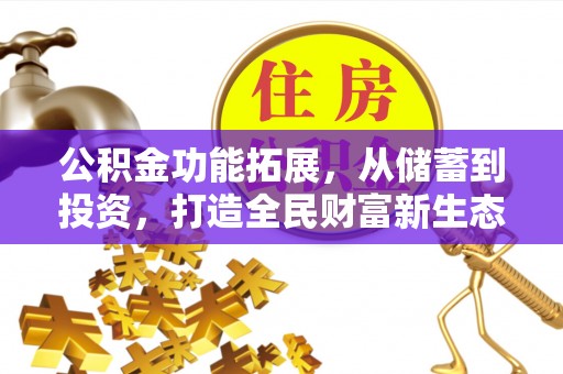 墨脱公积金功能拓展，从储蓄到投资，打造全民财富新生态