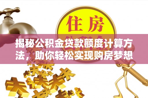 墨脱揭秘公积金贷款额度计算方法，助你轻松实现购房梦想