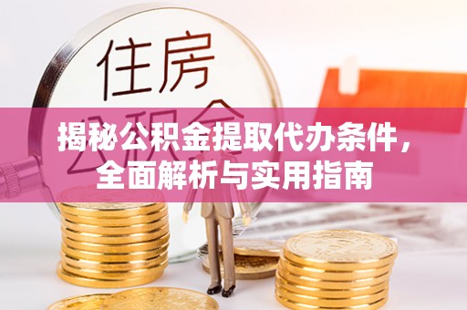 墨脱揭秘公积金提取代办条件，全面解析与实用指南