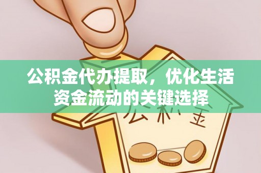 墨脱公积金代办提取，优化生活资金流动的关键选择