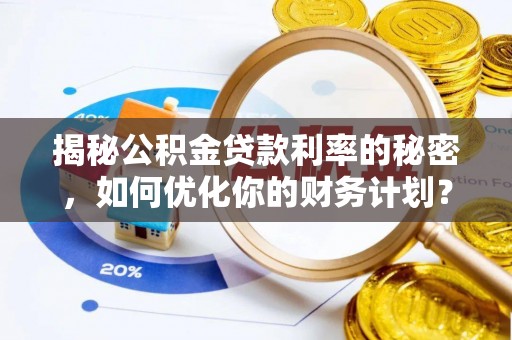 墨脱揭秘公积金贷款利率的秘密，如何优化你的财务计划？