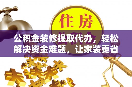 墨脱公积金装修提取代办，轻松解决资金难题，让家装更省心