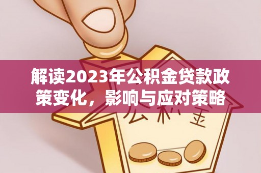墨脱解读2023年公积金贷款政策变化，影响与应对策略