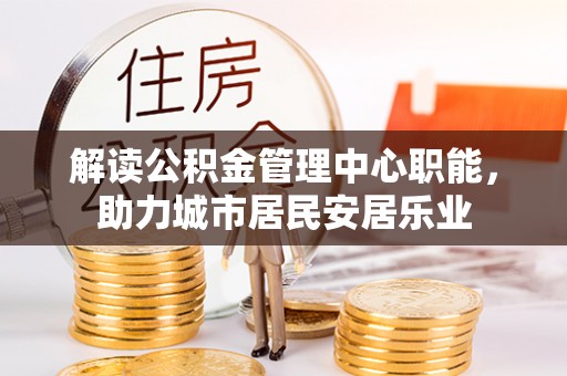 墨脱解读公积金管理中心职能，助力城市居民安居乐业