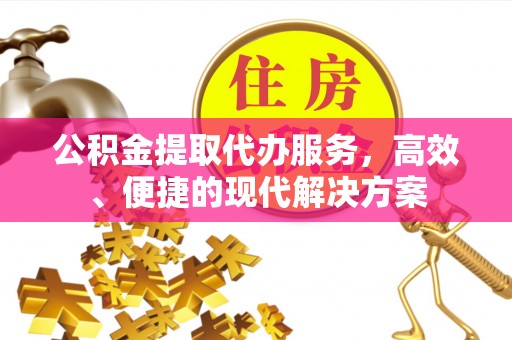墨脱公积金提取代办服务，高效、便捷的现代解决方案