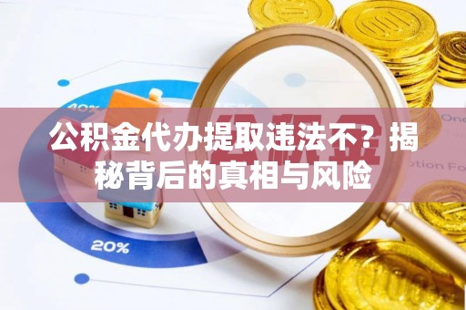 墨脱公积金代办提取违法不？揭秘背后的真相与风险