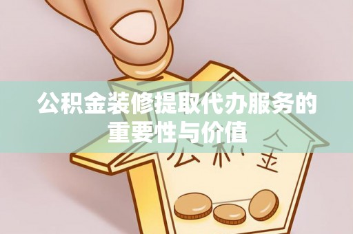 墨脱公积金装修提取代办服务的重要性与价值