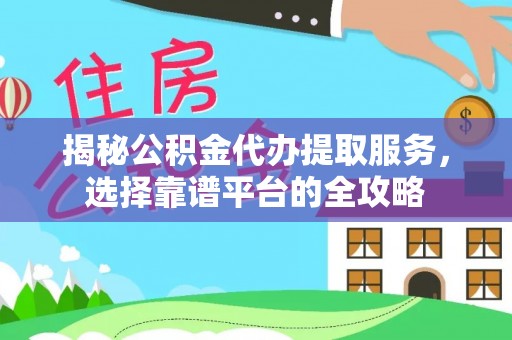 墨脱揭秘公积金代办提取服务，选择靠谱平台的全攻略