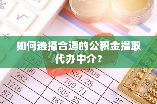 墨脱如何选择合适的公积金提取代办中介？