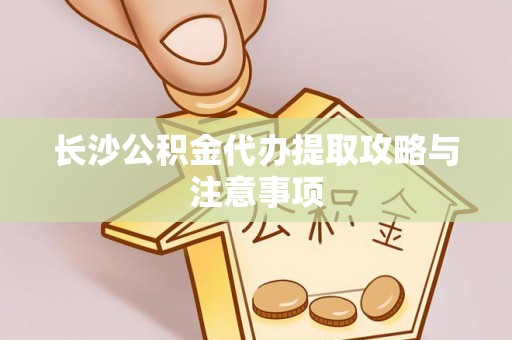 墨脱长沙公积金代办提取攻略与注意事项