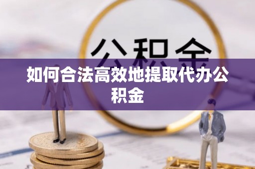 墨脱如何合法高效地提取代办公积金